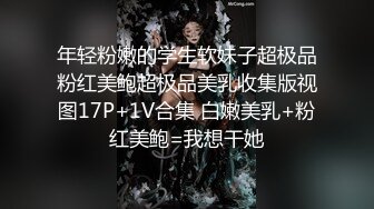 年轻粉嫩的学生软妹子超极品粉红美鲍超极品美乳收集版视图17P+1V合集 白嫩美乳+粉红美鲍=我想干她