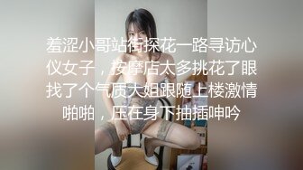 羞涩小哥站街探花一路寻访心仪女子，按摩店太多挑花了眼找了个气质大姐跟随上楼激情啪啪，压在身下抽插呻吟