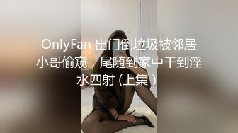 OnlyFan 出门倒垃圾被邻居小哥偷窥，尾随到家中干到淫水四射 (上集）