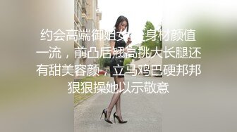 约会高端御姐女神 身材颜值一流，前凸后翘高挑大长腿还有甜美容颜，立马鸡巴硬邦邦狠狠操她以示敬意