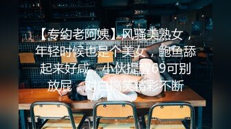 【专约老阿姨】风骚美熟女，年轻时候也是个美女，鲍鱼舔起来好咸，小伙提醒69可别放屁，对白搞笑精彩不断