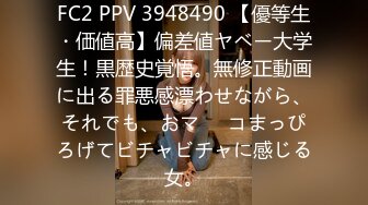 FC2 PPV 3948490 【優等生・価値高】偏差値ヤベー大学生！黒歴史覚悟。無修正動画に出る罪悪感漂わせながら、それでも、おマ⚫︎コまっぴろげてビチャビチャに感じる女。