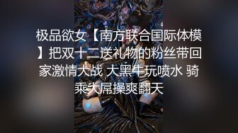 极品欲女【南方联合国际体模】把双十二送礼物的粉丝带回家激情大战 大黑牛玩喷水 骑乘大屌操爽翻天