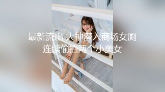 最新流出 大神潜入商场女厕连续偷拍两个小美女