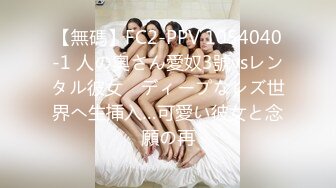 【無碼】FC2-PPV 1054040-1 人の奧さん愛奴3號vsレンタル彼女　ディープなレズ世界へ生挿入…可愛い彼女と念願の再