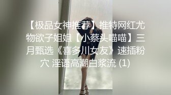 【极品女神推荐】推特网红尤物欲子姐姐【小蔡头喵喵】三月甄选《喜多川女友》速插粉穴 淫语高潮白浆流 (1)