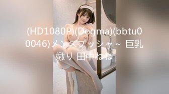 (HD1080P)(Dogma)(bbtu00046)メンズプッシャ～ 巨乳嫐り 田中ねね