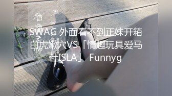 SWAG 外面看不到正妹开箱白虎嫩穴VS「情趣玩具爱马仕ISLA」 Funnyg