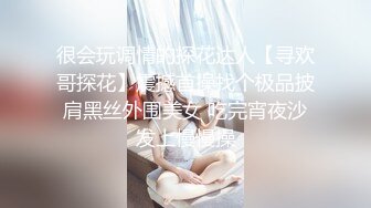 很会玩调情的探花达人【寻欢哥探花】震撼首操找个极品披肩黑丝外围美女 吃完宵夜沙发上慢慢操