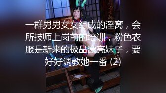 一群男男女女组成的淫窝，会所技师上岗前的培训，粉色衣服是新来的极品漂亮妹子，要好好调教她一番 (2)