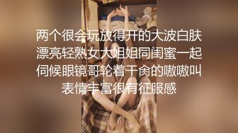 两个很会玩放得开的大波白肤漂亮轻熟女大姐姐同闺蜜一起伺候眼镜哥轮着干肏的嗷嗷叫表情丰富很有征服感