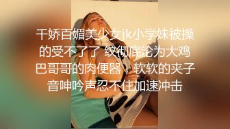 千娇百媚美少女jk小学妹被操的受不了了 纹彻底沦为大鸡巴哥哥的肉便器，软软的夹子音呻吟声忍不住加速冲击