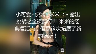 小可爱~便器 · 米米 ：- 露出挑战之全裸爬行！ 米米的经典复活点，但是这次拓展了新的场所！