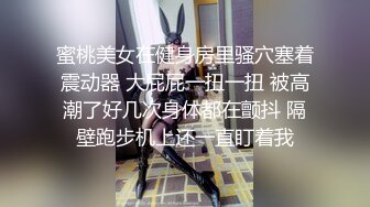 蜜桃美女在健身房里骚穴塞着震动器 大屁屁一扭一扭 被高潮了好几次身体都在颤抖 隔壁跑步机上还一直盯着我