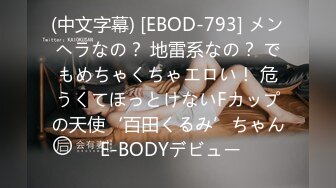 (中文字幕) [EBOD-793] メンヘラなの？ 地雷系なの？ でもめちゃくちゃエロい！ 危うくてほっとけないFカップの天使‘百田くるみ’ちゃん E-BODYデビュー