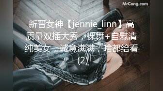 新晋女神【jennie_linn】高质量双插大秀，裸舞+自慰清纯美女，诚意满满，啥都给看 (2)