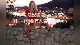 SWAG 洗澡实境内心淫荡难耐，好想要有人陪我 Chloehayley