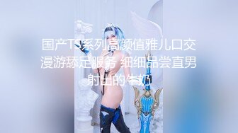 国产TS系列高颜值雅儿口交漫游舔足服务 细细品尝直男射出的牛奶