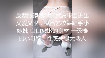 反差眼镜娘学妹大屌来回进出又爱又恨，极品艺校舞蹈系小妹妹 白白嫩嫩的身材 一级棒的小母狗，性感美腿太诱人