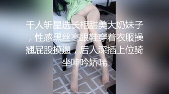 千人斩星选长相甜美大奶妹子，性感黑丝高跟鞋穿着衣服操翘屁股摸逼，后人深插上位骑坐呻吟娇喘