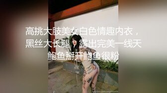 高挑大肢美女白色情趣内衣，黑丝大长腿，露出完美一线天鲍鱼掰开鲍鱼很粉