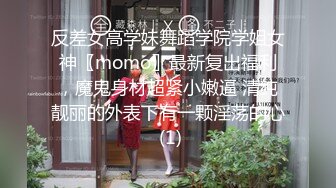 反差女高学妹舞蹈学院学姐女神〖momo〗最新复出福利，魔鬼身材超紧小嫩逼 清纯靓丽的外表下有一颗淫荡的心 (1)