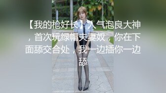 【我的枪好长】人气泡良大神，首次玩绿帽夫妻奴，你在下面舔交合处，我一边插你一边舔