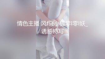 情色主播 风f骚小狐零l零l妖_诱惑特写