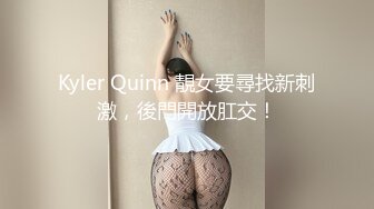 Kyler Quinn 靚女要尋找新刺激，後門開放肛交！