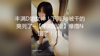 丰满D奶女神！下海3p被干的爽死了~【丰满姐姐】爆撸N回了！ (1)