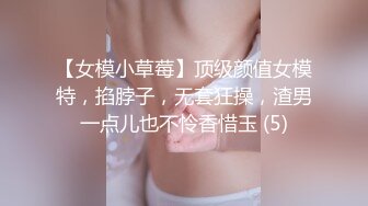 【女模小草莓】顶级颜值女模特，掐脖子，无套狂操，渣男一点儿也不怜香惜玉 (5)