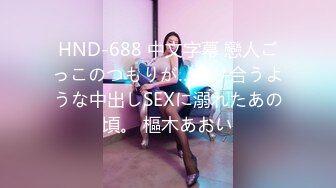 HND-688 中文字幕 戀人ごっこのつもりが…貪り合うような中出しSEXに溺れたあの頃。 樞木あおい