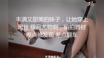 丰满又甜美的妹子，让她穿上黑丝 极品尤物啊，偷拍器材差点被发现 差点翻车