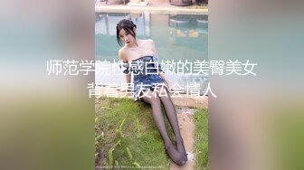 师范学院性感白嫩的美臀美女背着男友私会情人