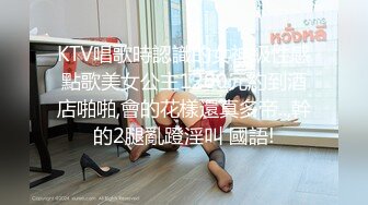 KTV唱歌時認識的女神級性感點歌美女公主1200元約到酒店啪啪,會的花樣還真多帝..,幹的2腿亂蹬淫叫 國語!