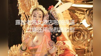 露脸老熟女酒店啪啪操逼，不过瘾还用自慰器自慰