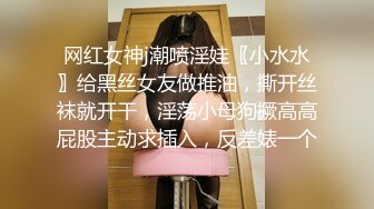 网红女神j潮喷淫娃〖小水水〗给黑丝女友做推油，撕开丝袜就开干，淫荡小母狗撅高高屁股主动求插入，反差婊一个