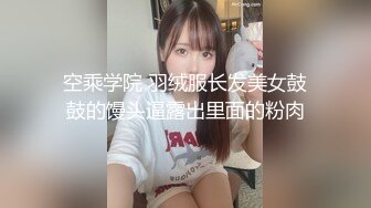 空乘学院 羽绒服长发美女鼓鼓的馒头逼露出里面的粉肉