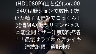 (HD1080P)(山と空)(sora00340)は野ションで放出！抜いた精子は野外でごっくん！発情MAX泥ヤリマンがメス本能全開でザー汁哀願5搾精！！最後はラブホでガチイキ連続絶頂！通野未帆