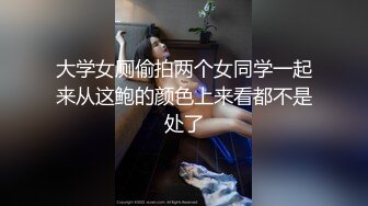 大学女厕偷拍两个女同学一起来从这鲍的颜色上来看都不是处了