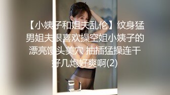 【小姨子和姐夫乱伦】纹身猛男姐夫很喜欢操空姐小姨子的漂亮馒头美穴 抽插猛操连干好几炮好爽啊(2)