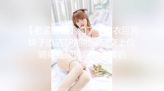 【老孟探花】约了个白衣巨乳妹子酒店TP啪啪，口交上位骑乘猛操边后入边摸奶