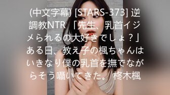 (中文字幕) [STARS-373] 逆調教NTR 「先生、乳首イジメられるの大好きでしょ？」ある日、教え子の楓ちゃんはいきなり僕の乳首を撫でながらそう囁いてきた。 柊木楓