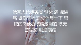 漂亮大长腿美眉 爸爸 痛 骚逼痛 被你干坏了 你休息一下 爸爸的肉便器装精液用的 被无套猛怼 股浪滚滚