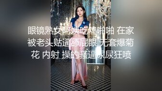 眼镜熟女阿姨吃鸡啪啪 在家被老头贴逼舔屁眼 无套爆菊花 内射 操的骚逼尿尿狂喷