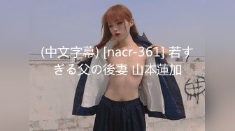 (中文字幕) [nacr-361] 若すぎる父の後妻 山本蓮加