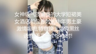 女神级气质漂亮的大学短裙美女酒店和包养她的中年男土豪激情啪啪,特意换上情趣黑丝诱惑,干了一个多小时!