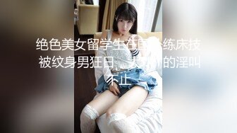 绝色美女留学生在国外练床技 被纹身男狂日，大JJ艹的淫叫不止