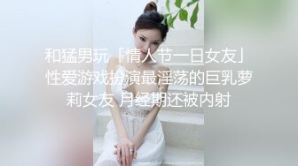 和猛男玩「情人节一日女友」性爱游戏扮演最淫荡的巨乳萝莉女友 月经期还被内射