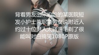 背着男友出来约炮的某医院短发小护士兼职商务女说附近人约过十位男人太骚逼毛剃了很能叫对白搞笑1080P原版